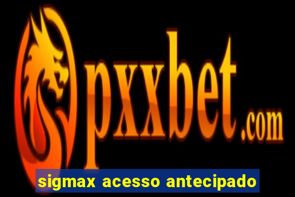 sigmax acesso antecipado